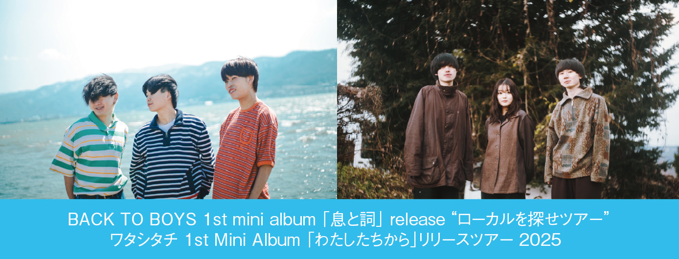 BACK TO BOYS 1st mini album ｢息と詞｣ release “ローカルを探せツアー” / ワタシタチ 1st Mini Album ｢わたしたちから｣リリースツアー 2025